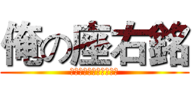 俺の座右銘 (俺を誰だと思ってやがる)