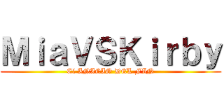 ＭｉａＶＳＫｉｒｂｙ (El INICIO DEL FIN)
