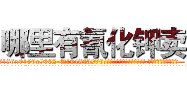 哪里有氰化钾卖 (哪里有氰化钾卖【电.话186x0156x9662-Q194843976林氏药业】我们做的是长期生意,靠的是老客户长期支持
参考消息网2月20日报道 韩媒称，“剩女多、离婚率高的城市，房价一定会上涨。”这是中国经济学家金岩石2016年12月参加在上海举行的房地产相关论坛时说的话。
)