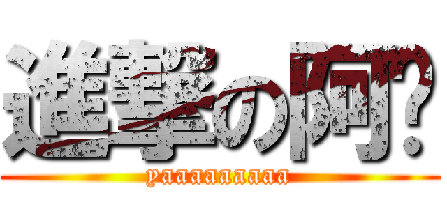 進撃の阿搞 (yaaaaaaaaa)
