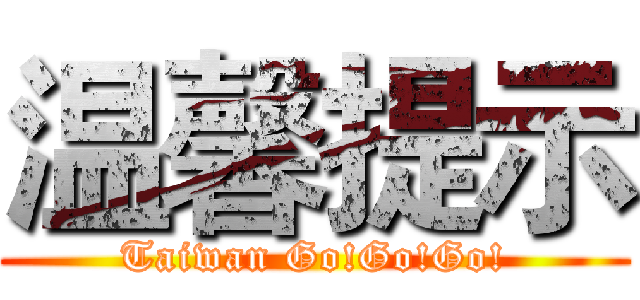 温馨提示 (Taiwan Go!Go!Go!)