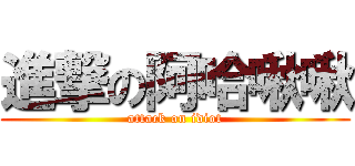 進撃の阿哈啾啾 (attack on idiot)