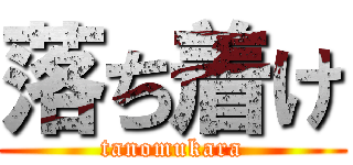 落ち着け (tanomukara)