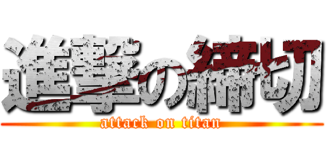 進撃の締切 (attack on titan)