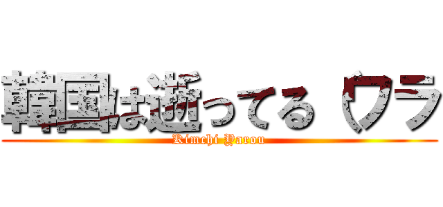 韓国は逝ってる（ワラ (Kimchi Yarou)
