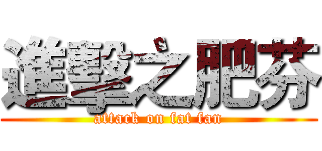 進擊之肥芬 (attack on fat fan)