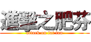 進擊之肥芬 (attack on fat fan)
