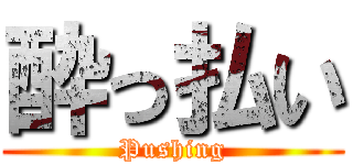 酔っ払い (Pushing)