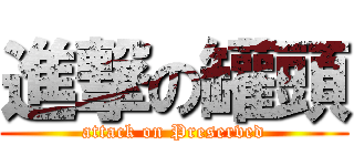 進撃の罐頭 (attack on Preserved)