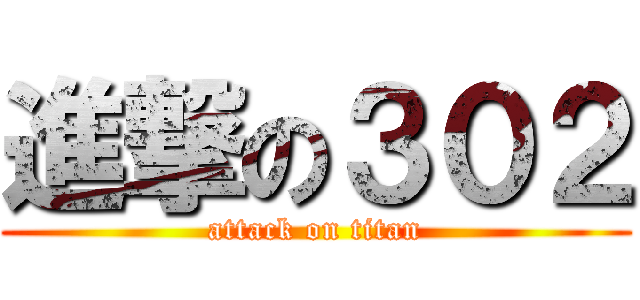 進撃の３０２ (attack on titan)