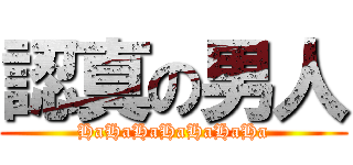 認真の男人 (HaHaHaHaHaHaHa)