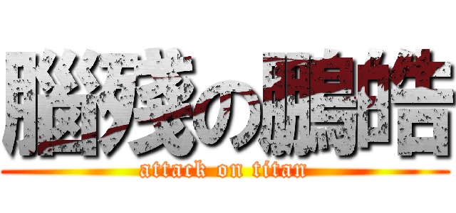 腦殘の鵬皓 (attack on titan)