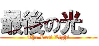 最後の光。 (The Last Light)