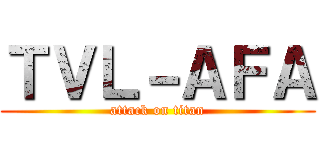ＴＶＬ－ＡＦＡ (attack on titan)