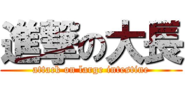 進撃の大長 (attack on large intestine)