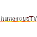 ｈｕｍｏｒｏｕｓＴＶ ()