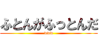 ふとんがふっとんだ (www)