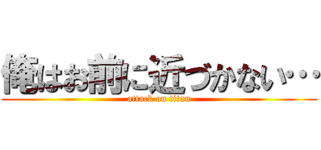 俺はお前に近づかない… (attack on titan)