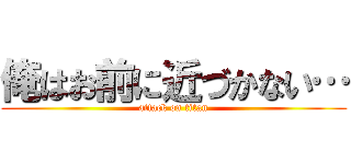 俺はお前に近づかない… (attack on titan)