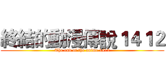 終結的動漫傳說１４１２ (The end of the anime 1412)