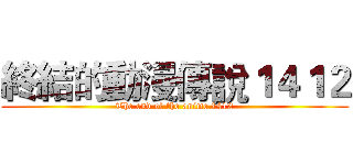 終結的動漫傳說１４１２ (The end of the anime 1412)