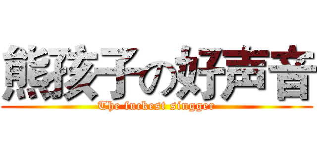 熊孩子の好声音 (The fuckest singger)