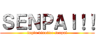 ＳＥＮＰＡＩ！！ (ingin dinotice senpai)