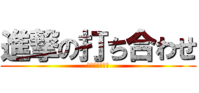 進撃の打ち合わせ (仕事いってくる)