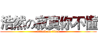 浩然の寂寞你不懂 (attack on titan)