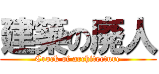 建築の廃人 (Crock of architecture)