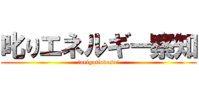 叱りエネルギー察知 (!arigat!odesu!)