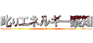 叱りエネルギー察知 (!arigat!odesu!)
