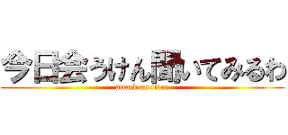 今日会うけん聞いてみるわ (attack on titan)