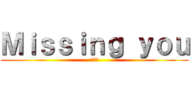 Ｍｉｓｓｉｎｇ ｙｏｕ (王阿璃)