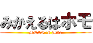 みかえるはホモ (MKER is homo)