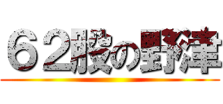 ６２股の野津 ()