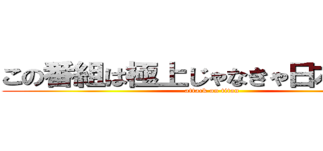 この番組は極上じゃなきゃ日本じゃない (attack on titan)