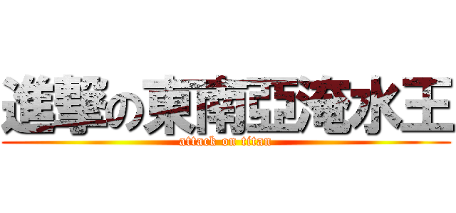 進撃の東南亞淹水王 (attack on titan)