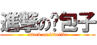 進撃の维包子 (attack on bidolika)