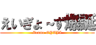 えいぎょ～ず爆誕 (Zenme OYAJI)