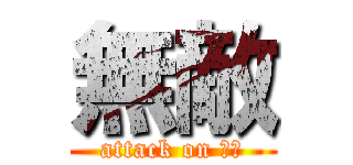 無敵 (attack on 屁孩)