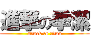 進撃の季潔 (attack on titan)