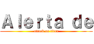 Ａｌｅｒｔａ ｄｅ (attack on titan)