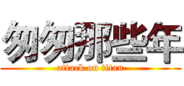 匆匆那些年 (attack on titan)