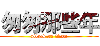 匆匆那些年 (attack on titan)