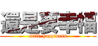 還是要幸福 (still  happiness)