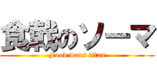 食戟のソーマ (Food wars titan)