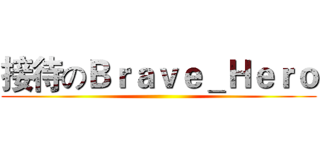 接待のＢｒａｖｅ＿Ｈｅｒｏ ()