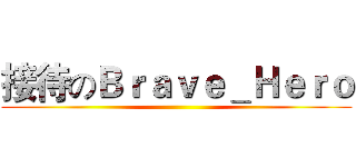 接待のＢｒａｖｅ＿Ｈｅｒｏ ()