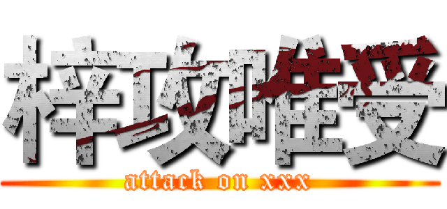 梓攻唯受 (attack on xxx)